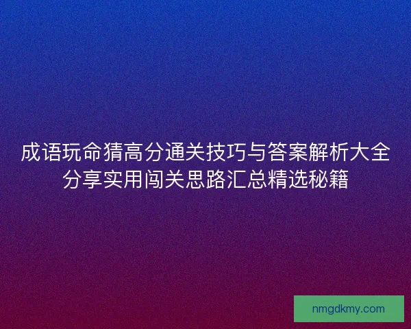 成语玩命猜高分通关技巧与答案解析大全分享实用闯关思路汇总精选秘籍