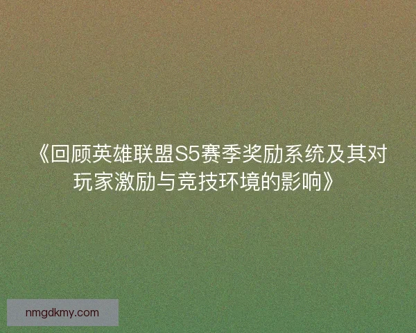 《回顾英雄联盟S5赛季奖励系统及其对玩家激励与竞技环境的影响》 《回顾英雄联盟S5赛季奖励系统及其对玩家激励与竞技环境的影响》