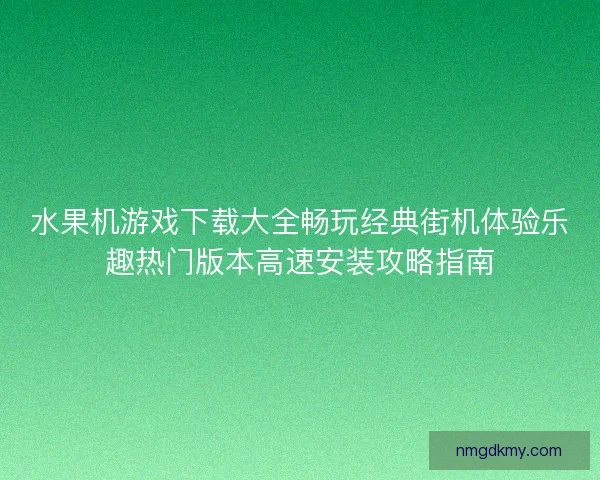 水果机游戏下载大全畅玩经典街机体验乐趣热门版本高速安装攻略指南