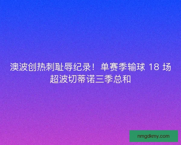 澳波创热刺耻辱纪录！单赛季输球 18 场超波切蒂诺三季总和